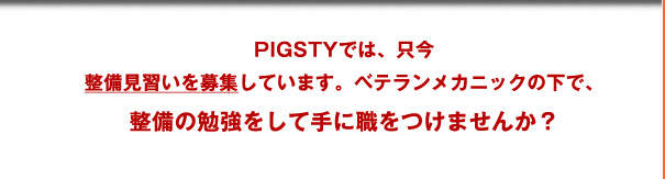 PIGSTYでは只今、整備見習いを募集しています。ベテランメカニックの下で、整備の勉強をして手に職をつけてみませんか？